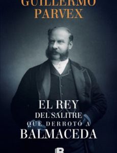 El Rey Del Salitre Que Derrotó A Balmaceda