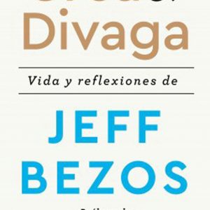 Crea Y Divaga. Vida Y Reflexiones De Jeff Bezos