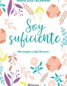 SOY SUFICIENTE ME ACEPTO Y ELIJO FLORECER *Maria Jose Lacámara*