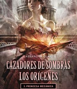 Princesa Mecánica. Cazadores de Sombras. Los Orígenes 3 *Cassandra Clare*