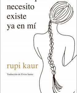 Todo lo que necesito existe ya en mí *rupi kaur*