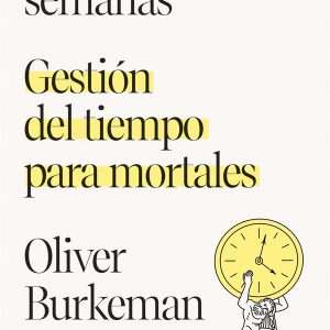 Cuatro mil semanas. Gestión del tiempo *Oliver Burkeman*