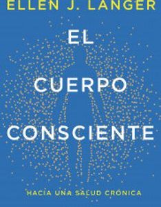 El cuerpo consciente *Ellen J. Langer*