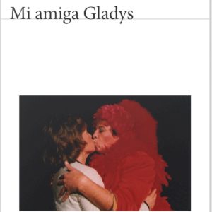 Pedro Lemebel *Mi amiga Gladys*