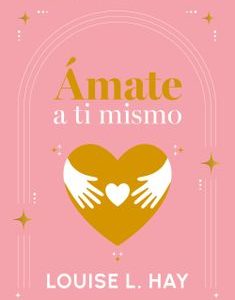 Ámate a ti Mismo *Louise Hay*