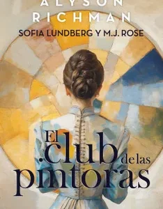 El Club de las Pintoras *Alyson Richman, M. J. Rose, Sofía Lundberg*