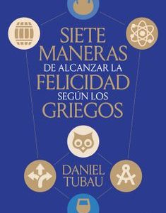 Siete maneras de alcanzar la felicidad según los griegos *Daniel Tubau*