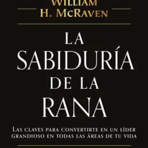 La Sabiduría De La Rana *William H. McRaven*