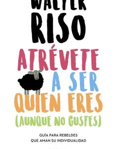 Atrévete a ser Quien Eres (Aunque no Gustes) *Walter Riso*