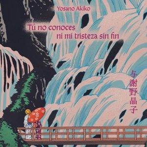 Tú no conoces ni mi tristeza sin fin - Yosano Akiko