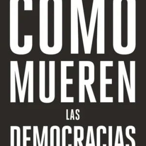 Cómo mueren las democracias *Steven Levitsky, Daniel Ziblatt*